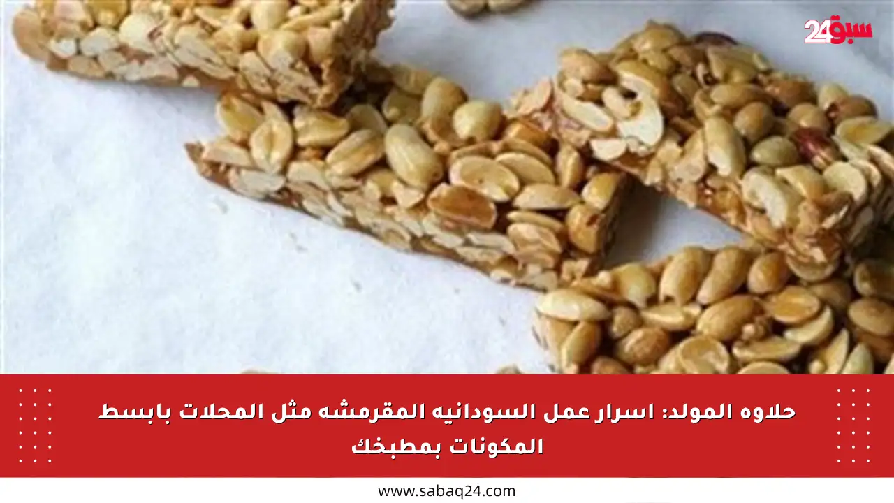 حلاوة المولد: أسرار عمل السودانية المقرمشة مثل المحلات بأبسط المكونات بمطبخك